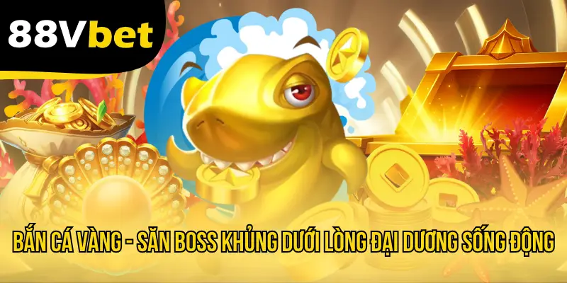 Bắn Cá Vàng - Săn Boss Khủng Dưới Lòng Đại Dương Sống Động