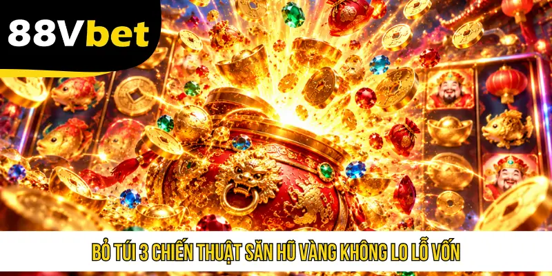 Bỏ túi 3 chiến thuật săn hũ vàng không lo lỗ vốn