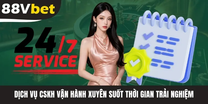 Dịch vụ CSKH vận hành xuyên suốt thời gian trải nghiệm