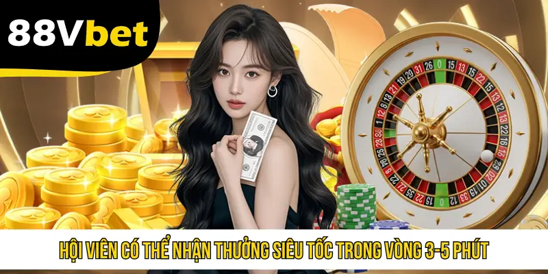 Hội viên có thể nhận thưởng siêu tốc trong vòng 3-5 phút