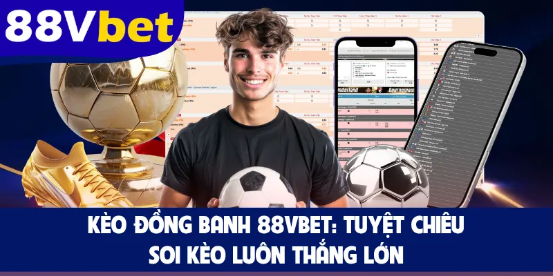 Kèo Đồng Banh 88VBET: Tuyệt Chiêu Soi Kèo Luôn Thắng Lớn