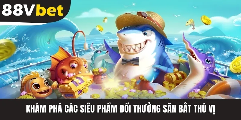 Khám phá các siêu phẩm đổi thưởng săn bắt thú vị