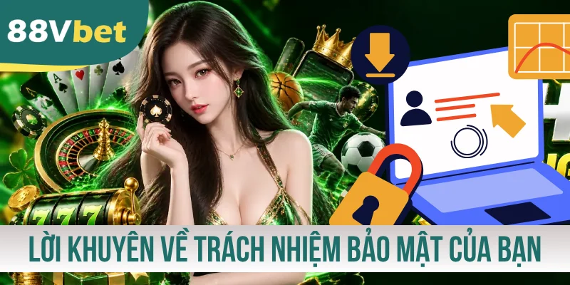 Lời khuyên về trách nhiệm bảo mật của bạn