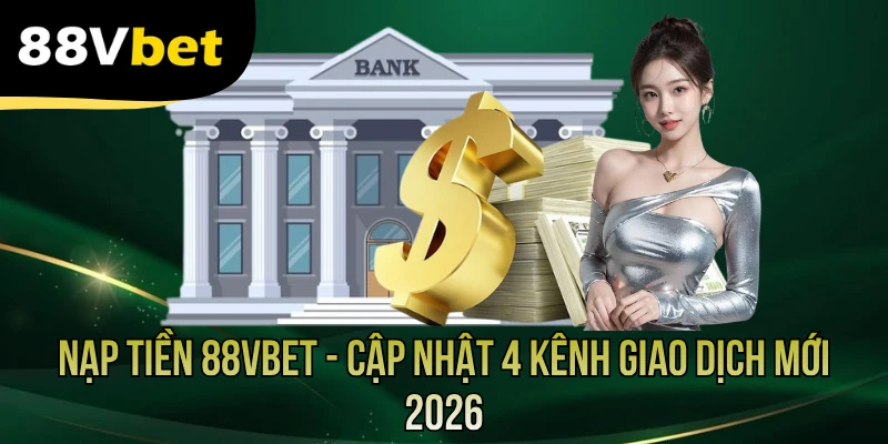 Nạp Tiền 88VBET - Cập Nhật 4 Kênh Giao Dịch Mới 2026