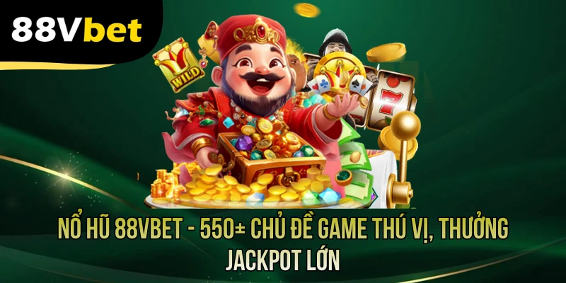 Nổ Hũ 88VBET - 550+ Chủ Đề Game Thú Vị, Thưởng Jackpot Lớn