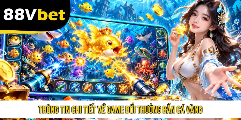 Thông tin chi tiết về game đổi thưởng Bắn Cá Vàng
