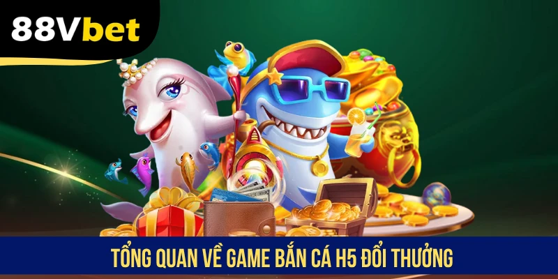 Tổng quan về game bắn cá H5 đổi thưởng