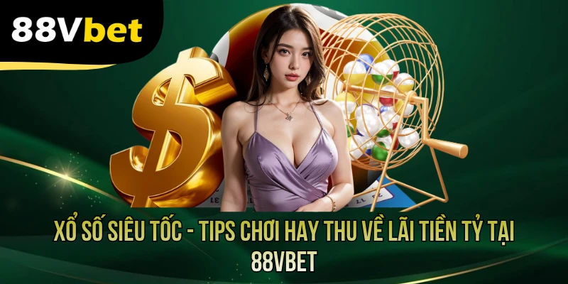 Xổ Số Siêu Tốc - Tips Chơi Hay Thu Về Lãi Tiền Tỷ Tại 88VBET